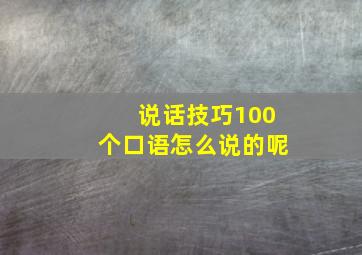 说话技巧100个口语怎么说的呢