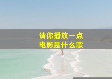 请你播放一点电影是什么歌