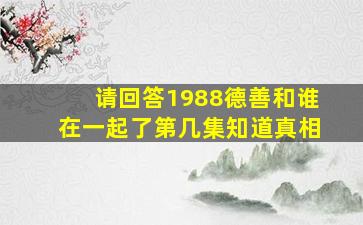 请回答1988德善和谁在一起了第几集知道真相