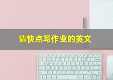 请快点写作业的英文