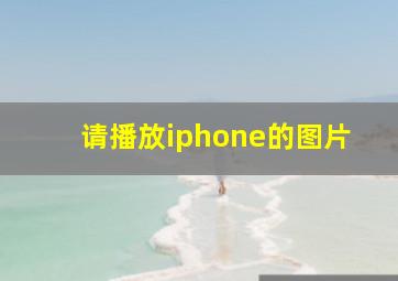 请播放iphone的图片