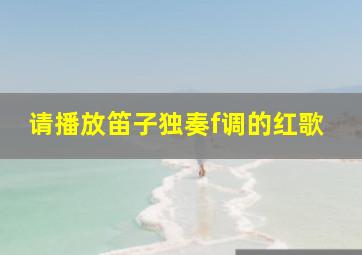 请播放笛子独奏f调的红歌