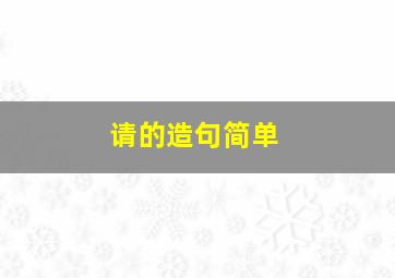 请的造句简单