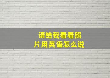 请给我看看照片用英语怎么说