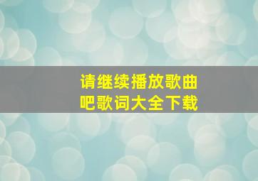 请继续播放歌曲吧歌词大全下载