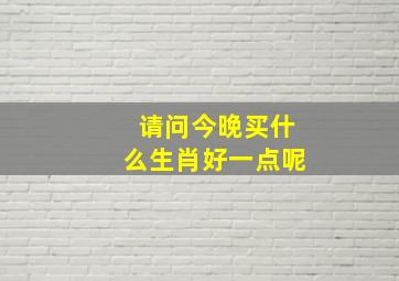 请问今晚买什么生肖好一点呢