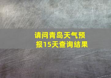 请问青岛天气预报15天查询结果