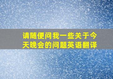 请随便问我一些关于今天晚会的问题英语翻译