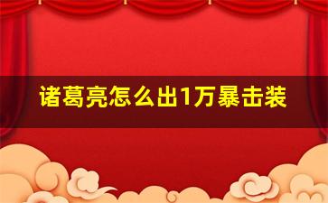 诸葛亮怎么出1万暴击装