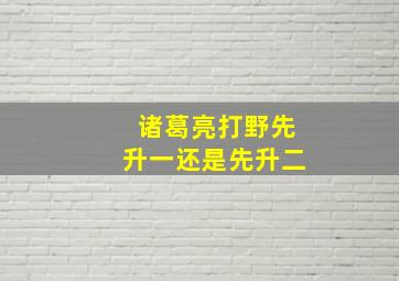 诸葛亮打野先升一还是先升二