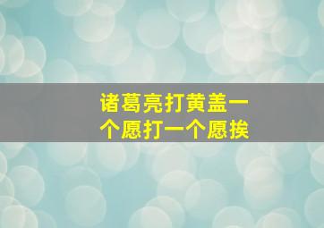 诸葛亮打黄盖一个愿打一个愿挨