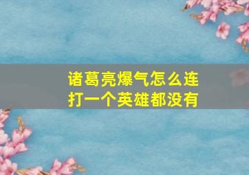 诸葛亮爆气怎么连打一个英雄都没有