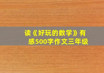 读《好玩的数学》有感500字作文三年级