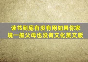 读书到底有没有用如果你家境一般父母也没有文化英文版