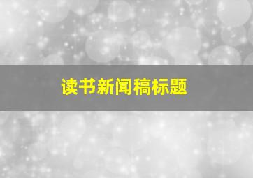 读书新闻稿标题