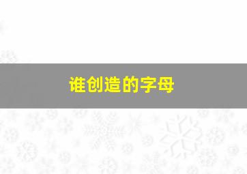 谁创造的字母