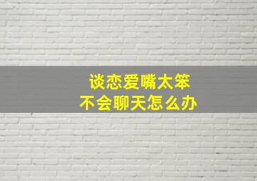 谈恋爱嘴太笨不会聊天怎么办