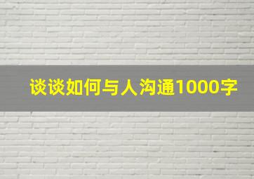 谈谈如何与人沟通1000字