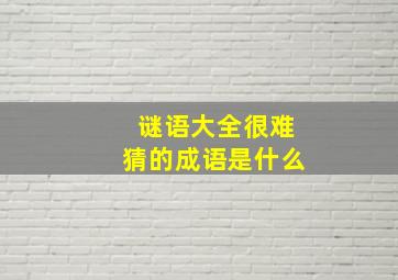 谜语大全很难猜的成语是什么