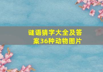 谜语猜字大全及答案36种动物图片