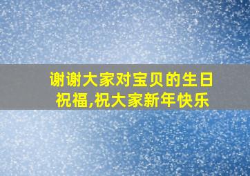 谢谢大家对宝贝的生日祝福,祝大家新年快乐