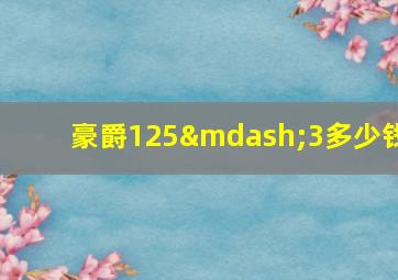 豪爵125—3多少钱