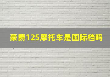 豪爵125摩托车是国际档吗