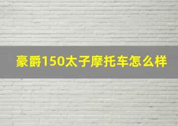 豪爵150太子摩托车怎么样