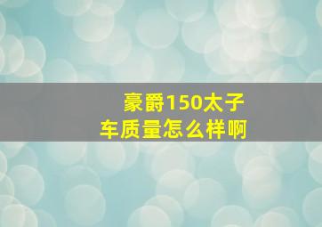 豪爵150太子车质量怎么样啊