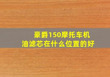 豪爵150摩托车机油滤芯在什么位置的好