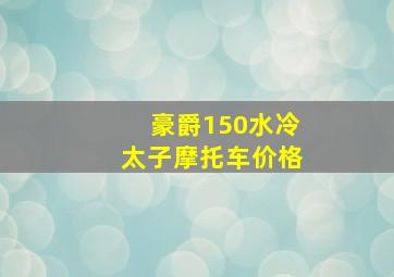 豪爵150水冷太子摩托车价格