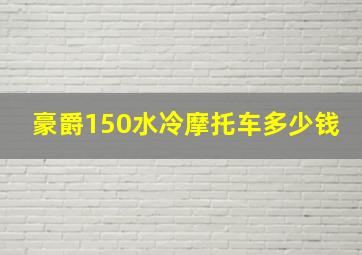 豪爵150水冷摩托车多少钱