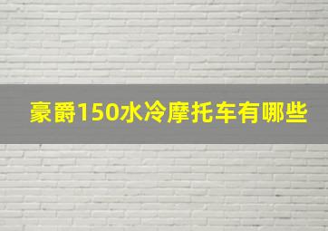 豪爵150水冷摩托车有哪些