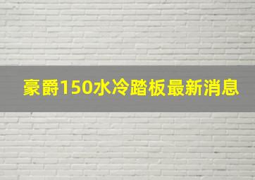 豪爵150水冷踏板最新消息