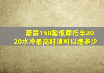 豪爵150踏板摩托车2020水冷最高时速可以跑多少