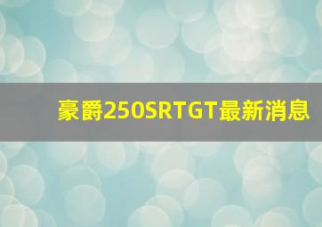 豪爵250SRTGT最新消息