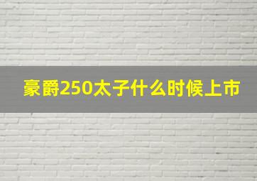 豪爵250太子什么时候上市