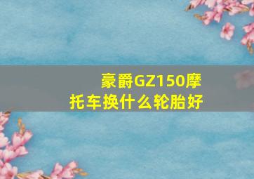 豪爵GZ150摩托车换什么轮胎好