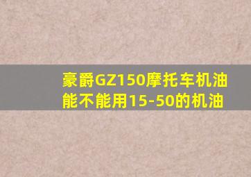 豪爵GZ150摩托车机油能不能用15-50的机油