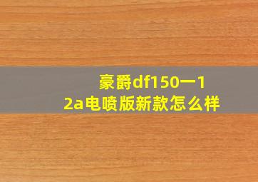 豪爵df150一12a电喷版新款怎么样