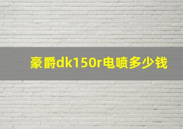 豪爵dk150r电喷多少钱