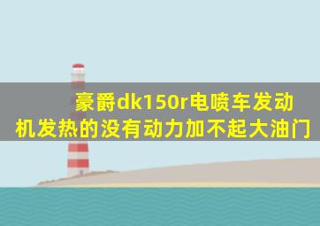 豪爵dk150r电喷车发动机发热的没有动力加不起大油门