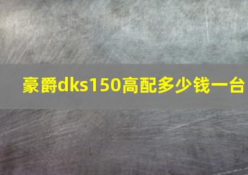 豪爵dks150高配多少钱一台