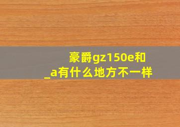 豪爵gz150e和_a有什么地方不一样