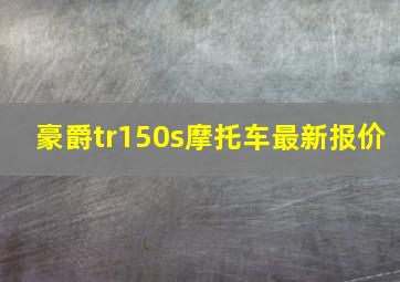 豪爵tr150s摩托车最新报价