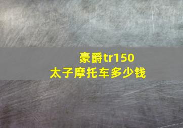 豪爵tr150太子摩托车多少钱