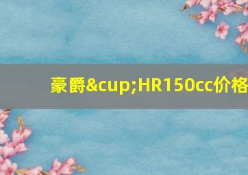 豪爵∪HR150cc价格