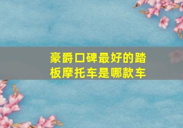 豪爵口碑最好的踏板摩托车是哪款车