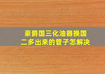 豪爵国三化油器换国二多出来的管子怎解决