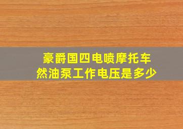 豪爵国四电喷摩托车然油泵工作电压是多少